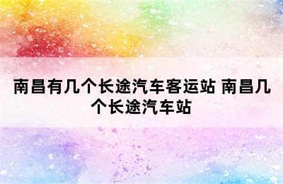 南昌有几个长途汽车客运站 南昌几个长途汽车站